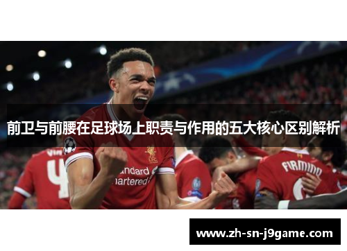 前卫与前腰在足球场上职责与作用的五大核心区别解析