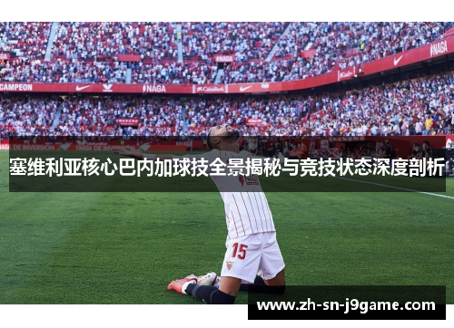 塞维利亚核心巴内加球技全景揭秘与竞技状态深度剖析