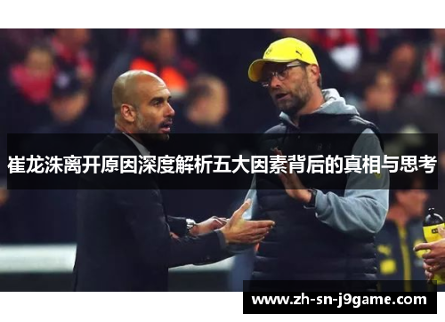 崔龙洙离开原因深度解析五大因素背后的真相与思考 崔龙洙离开原因深度解析五大因素背后的真相与思考