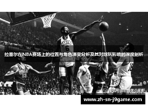 拉塞尔在NBA赛场上的位置与角色演变分析及其对球队影响的深度剖析 拉塞尔在NBA赛场上的位置与角色演变分析及其对球队影响的深度剖析