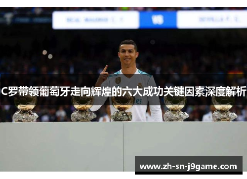 C罗带领葡萄牙走向辉煌的六大成功关键因素深度解析