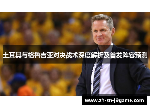 土耳其与格鲁吉亚对决战术深度解析及首发阵容预测