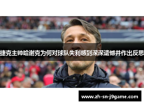 捷克主帅哈谢克为何对球队失利感到深深遗憾并作出反思