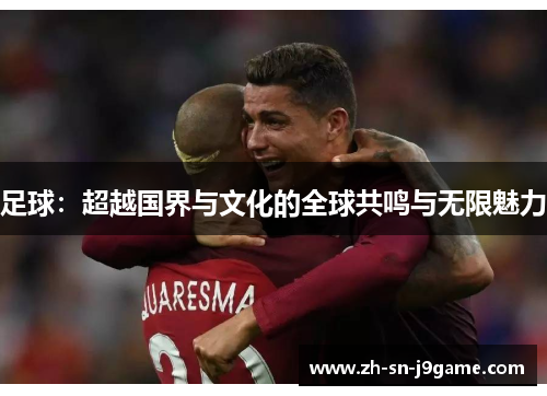 足球:超越国界与文化的全球共鸣与无限魅力 足球:超越国界与文化的全球共鸣与无限魅力