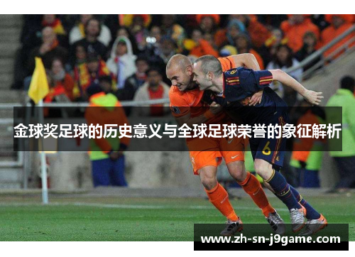 金球奖足球的历史意义与全球足球荣誉的象征解析 金球奖足球的历史意义与全球足球荣誉的象征解析