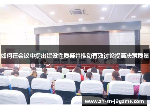 如何在会议中提出建设性质疑并推动有效讨论提高决策质量 如何在会议中提出建设性质疑并推动有效讨论提高决策质量