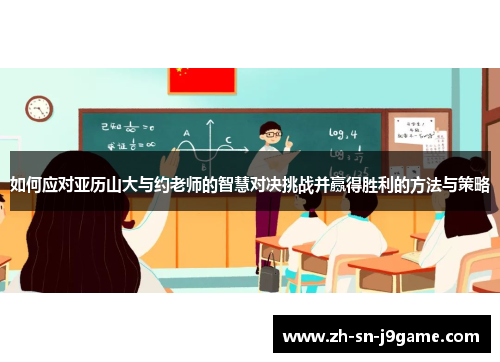 如何应对亚历山大与约老师的智慧对决挑战并赢得胜利的方法与策略 如何应对亚历山大与约老师的智慧对决挑战并赢得胜利的方法与策略