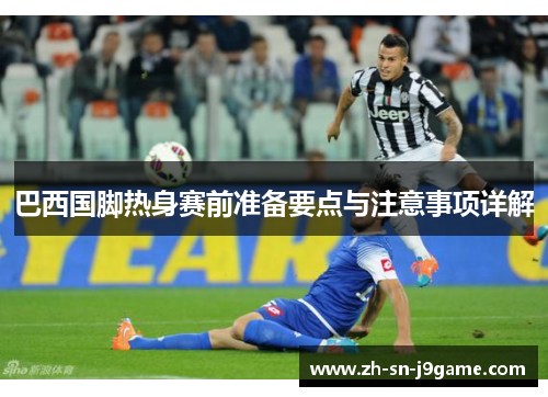 巴西国脚热身赛前准备要点与注意事项详解
