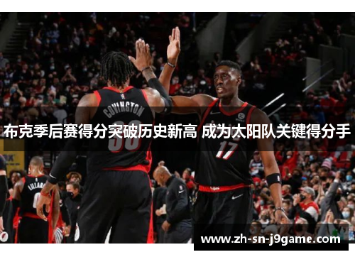 布克季后赛得分突破历史新高 成为太阳队关键得分手 布克季后赛得分突破历史新高 成为太阳队关键得分手