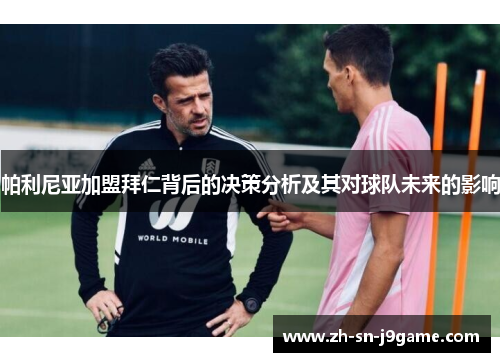 帕利尼亚加盟拜仁背后的决策分析及其对球队未来的影响 帕利尼亚加盟拜仁背后的决策分析及其对球队未来的影响