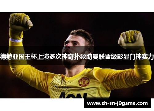德赫亚国王杯上演多次神奇扑救助曼联晋级彰显门神实力