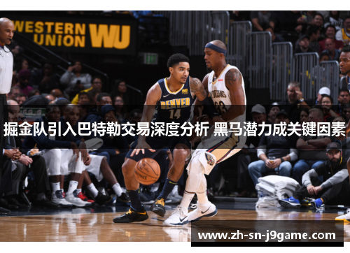 掘金队引入巴特勒交易深度分析 黑马潜力成关键因素 掘金队引入巴特勒交易深度分析 黑马潜力成关键因素