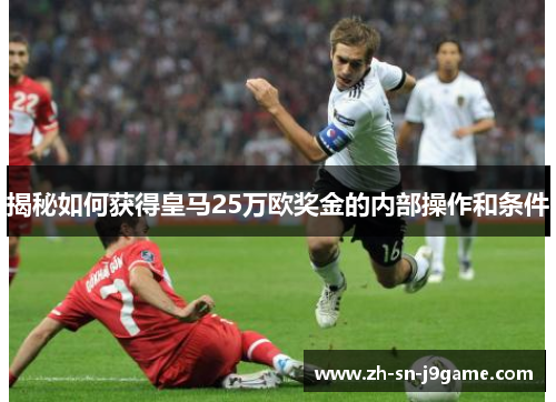 揭秘如何获得皇马25万欧奖金的内部操作和条件 揭秘如何获得皇马25万欧奖金的内部操作和条件