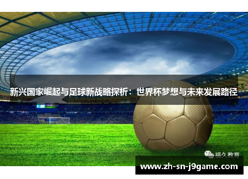 新兴国家崛起与足球新战略探析:世界杯梦想与未来发展路径 新兴国家崛起与足球新战略探析:世界杯梦想与未来发展路径
