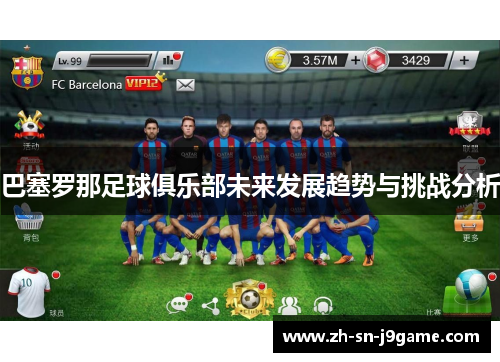 巴塞罗那足球俱乐部未来发展趋势与挑战分析 巴塞罗那足球俱乐部未来发展趋势与挑战分析
