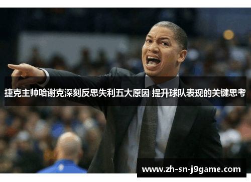 捷克主帅哈谢克深刻反思失利五大原因 提升球队表现的关键思考 捷克主帅哈谢克深刻反思失利五大原因 提升球队表现的关键思考