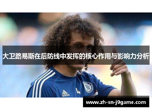 大卫路易斯在后防线中发挥的核心作用与影响力分析 大卫路易斯在后防线中发挥的核心作用与影响力分析