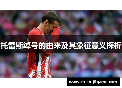 托雷斯绰号的由来及其象征意义探析 托雷斯绰号的由来及其象征意义探析