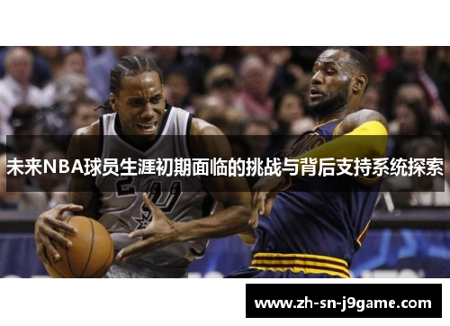 未来NBA球员生涯初期面临的挑战与背后支持系统探索 未来NBA球员生涯初期面临的挑战与背后支持系统探索