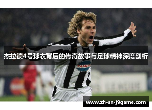 杰拉德4号球衣背后的传奇故事与足球精神深度剖析 杰拉德4号球衣背后的传奇故事与足球精神深度剖析