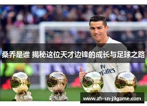 桑乔是谁 揭秘这位天才边锋的成长与足球之路 桑乔是谁 揭秘这位天才边锋的成长与足球之路