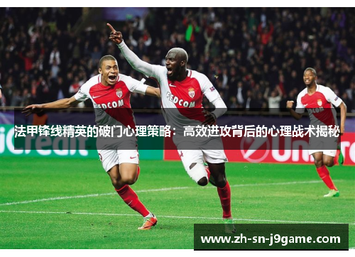 法甲锋线精英的破门心理策略:高效进攻背后的心理战术揭秘 法甲锋线精英的破门心理策略:高效进攻背后的心理战术揭秘