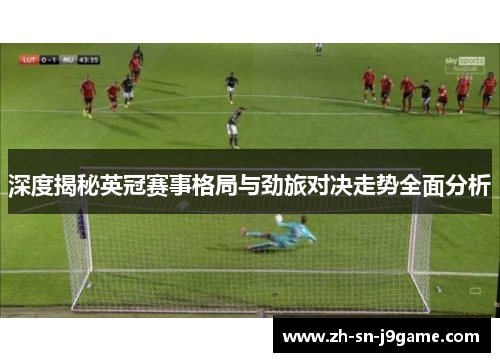 深度揭秘英冠赛事格局与劲旅对决走势全面分析