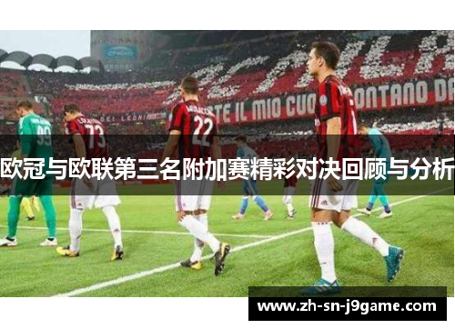 欧冠与欧联第三名附加赛精彩对决回顾与分析 欧冠与欧联第三名附加赛精彩对决回顾与分析