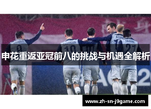申花重返亚冠前八的挑战与机遇全解析 申花重返亚冠前八的挑战与机遇全解析