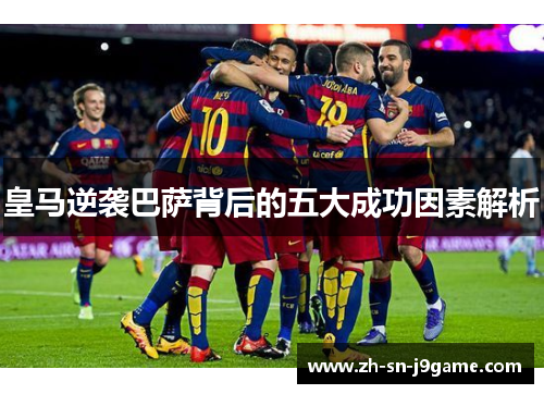 皇马逆袭巴萨背后的五大成功因素解析 皇马逆袭巴萨背后的五大成功因素解析