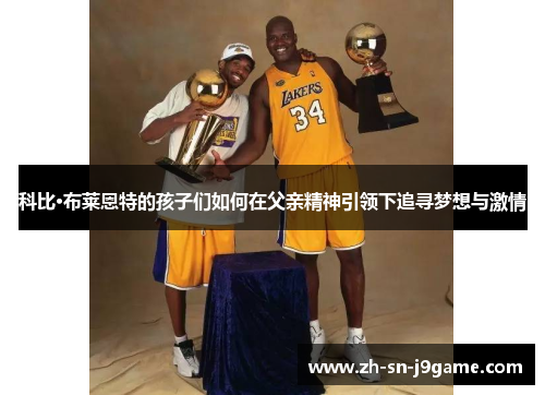 科比·布莱恩特的孩子们如何在父亲精神引领下追寻梦想与激情 科比·布莱恩特的孩子们如何在父亲精神引领下追寻梦想与激情