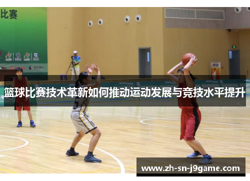 篮球比赛技术革新如何推动运动发展与竞技水平提升
