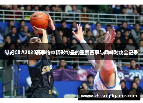 纵览CBA2023赛季终章精彩纷呈的重要赛事与巅峰对决全记录 纵览CBA2023赛季终章精彩纷呈的重要赛事与巅峰对决全记录