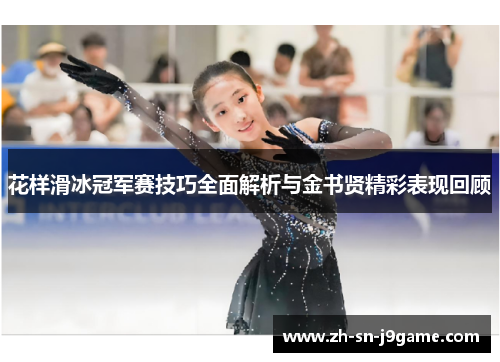花样滑冰冠军赛技巧全面解析与金书贤精彩表现回顾 花样滑冰冠军赛技巧全面解析与金书贤精彩表现回顾