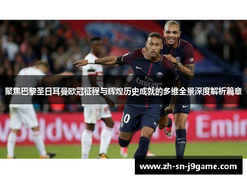 聚焦巴黎圣日耳曼欧冠征程与辉煌历史成就的多维全景深度解析篇章 聚焦巴黎圣日耳曼欧冠征程与辉煌历史成就的多维全景深度解析篇章