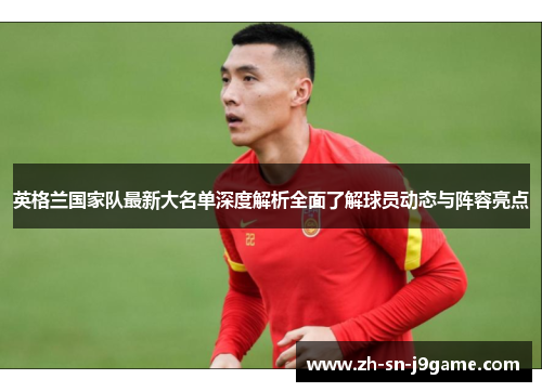 英格兰国家队最新大名单深度解析全面了解球员动态与阵容亮点