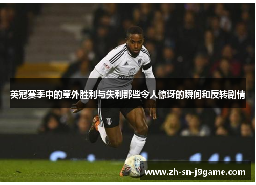 英冠赛季中的意外胜利与失利那些令人惊讶的瞬间和反转剧情 英冠赛季中的意外胜利与失利那些令人惊讶的瞬间和反转剧情