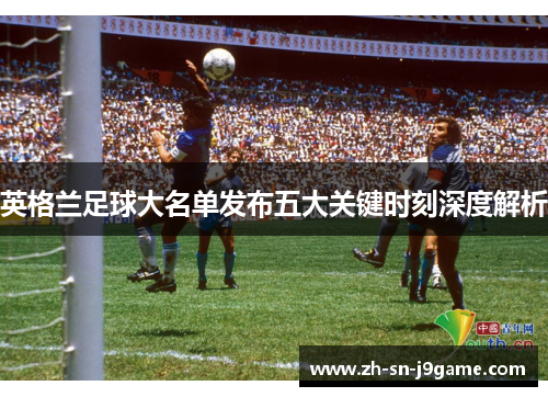 英格兰足球大名单发布五大关键时刻深度解析