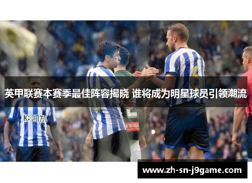 英甲联赛本赛季最佳阵容揭晓 谁将成为明星球员引领潮流