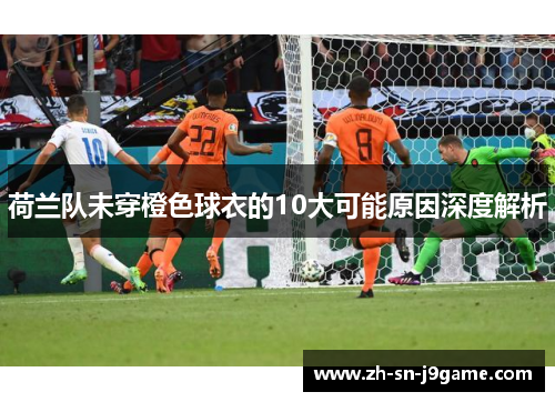 荷兰队未穿橙色球衣的10大可能原因深度解析 荷兰队未穿橙色球衣的10大可能原因深度解析