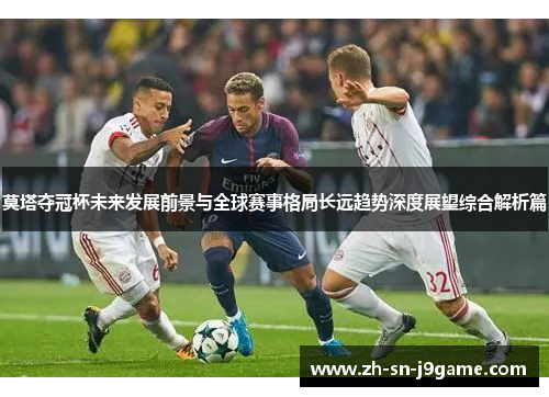 莫塔夺冠杯未来发展前景与全球赛事格局长远趋势深度展望综合解析篇 莫塔夺冠杯未来发展前景与全球赛事格局长远趋势深度展望综合解析篇