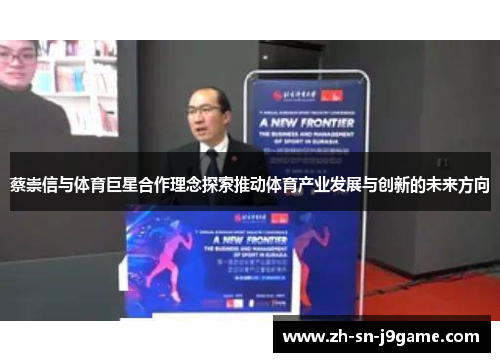 蔡崇信与体育巨星合作理念探索推动体育产业发展与创新的未来方向