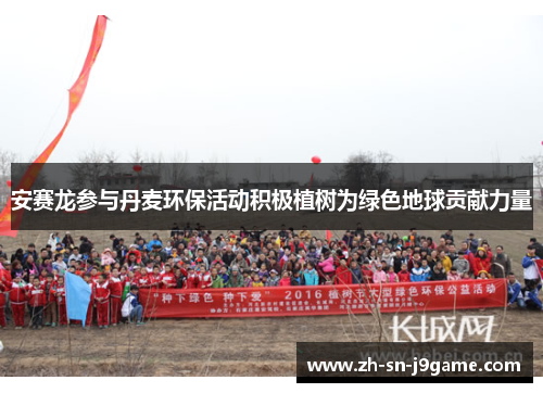 安赛龙参与丹麦环保活动积极植树为绿色地球贡献力量 安赛龙参与丹麦环保活动积极植树为绿色地球贡献力量