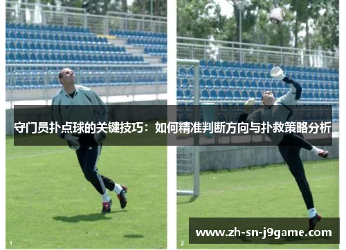 守门员扑点球的关键技巧:如何精准判断方向与扑救策略分析 守门员扑点球的关键技巧:如何精准判断方向与扑救策略分析