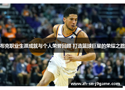 布克职业生涯成就与个人荣誉回顾 打造篮球巨星的荣耀之路