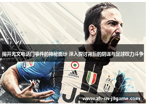 揭开尤文电话门事件的神秘面纱 深入探讨背后的阴谋与足球权力斗争