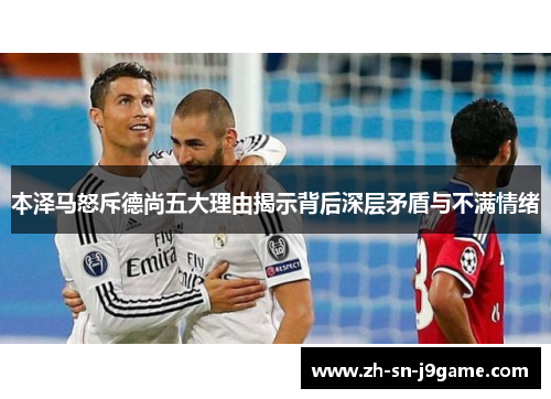 本泽马怒斥德尚五大理由揭示背后深层矛盾与不满情绪