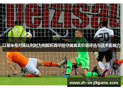 以基米希对阵比利时为例解析西甲防守端真实价值评估与战术影响力