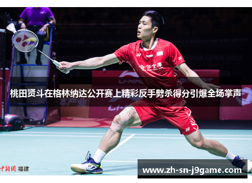 桃田贤斗在格林纳达公开赛上精彩反手劈杀得分引爆全场掌声