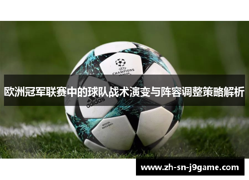 欧洲冠军联赛中的球队战术演变与阵容调整策略解析